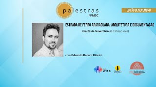 [PALESTRAS FPMSC] - ESTRADA DE FERRO ARARAQUARA: ARQUITETURA E DOCUMENTAÇÃO - BY EDUARDO BACANI