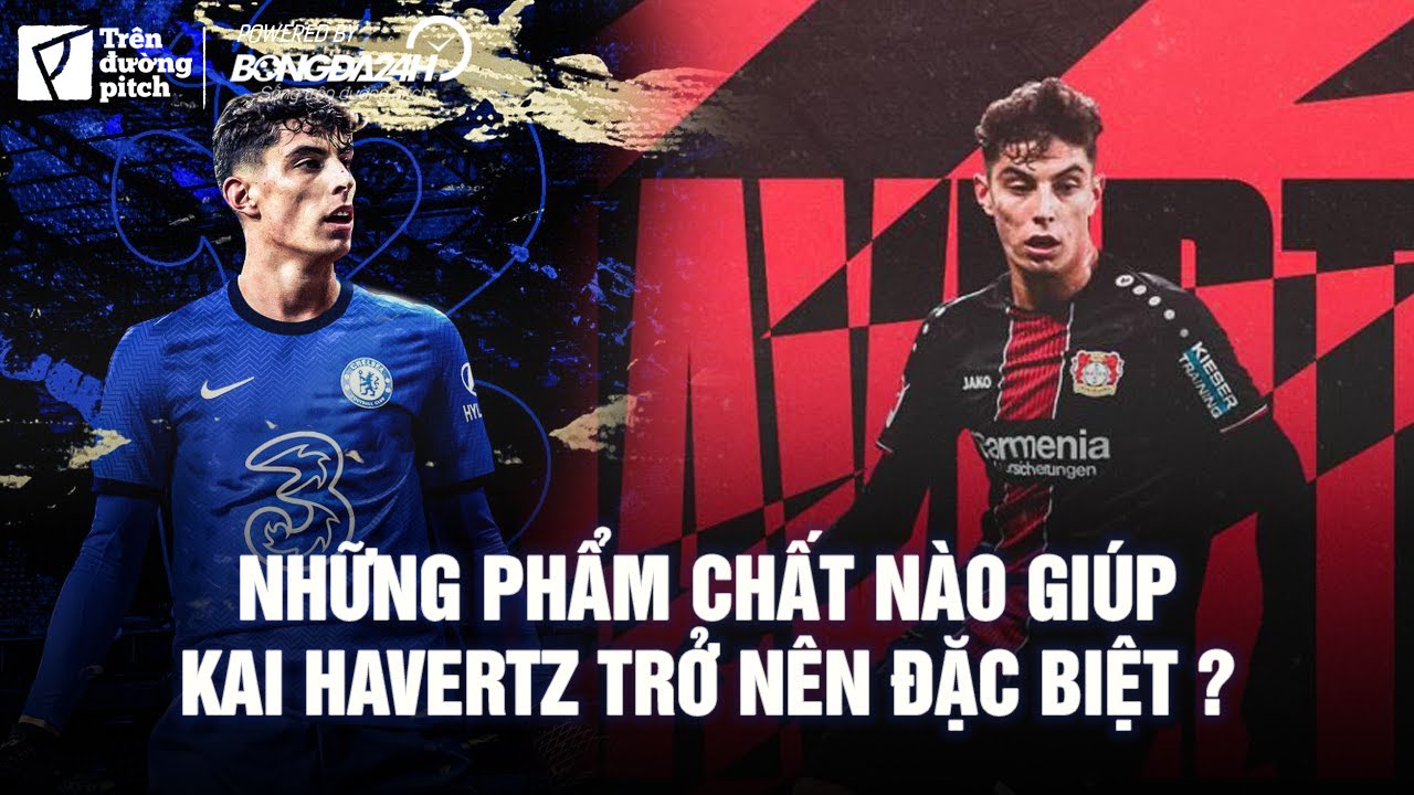 Kai Havertz: Tân binh Chelsea đặc biệt cỡ nào? P1