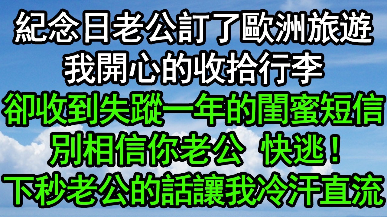 紀念日老公訂了歐洲旅遊，我開心的收拾行李，卻收到失蹤一年的閨蜜短信：別相信你老公！快逃！下秒老公的話讓我冷汗直流#深夜淺讀 #為人處世 #生活經驗 #情感故事