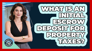 What Is An Initial Escrow Deposit For Property Taxes? - Property Taxes Uncovered