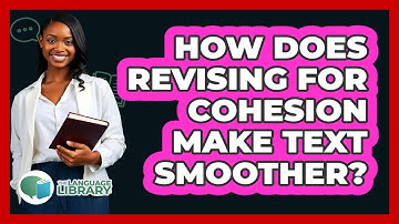 How Does Revising For Cohesion Make Text Smoother? - The Language Library