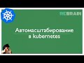 Автомасштабирование в kubernetes. Теоретическая часть июльского практикума на ребрейне.