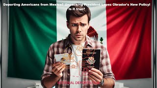 Deporting Americans from Mexico? Unpacking President Lopez Obrador&#39;s New Policy! Is it true?