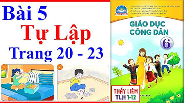 Giáo Dục Công Dân 6 Bài 5 | Tự Lập | Trang 20 – 23 | Chân Trời Sáng Tạo