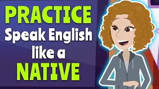 Practice Speak Like a Native English Speaker - How To Speak English Fluently