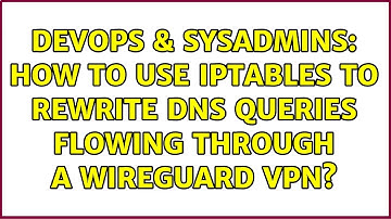 DevOps & SysAdmins: How to use iptables to rewrite DNS queries flowing through a wireguard vpn?