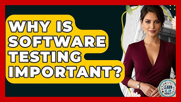 Why Is Software Testing Important? - Learn As An Adult
