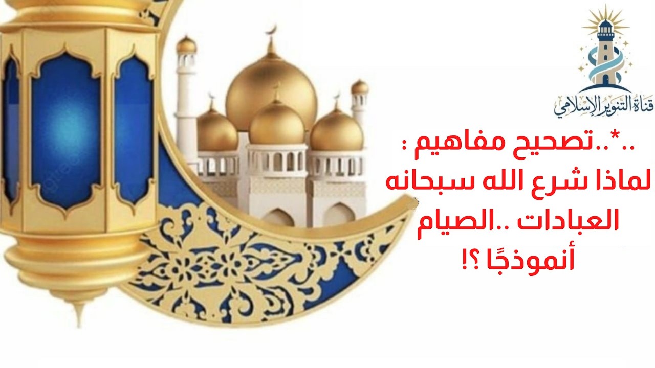 ..*.. تصحيح مفاهيم : لماذا شرع الله العبادات .. الصيام أنموذجًا ؟!