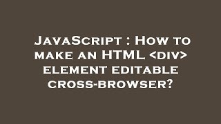 JavaScript : How to make an HTML  div  element editable cross-browser?