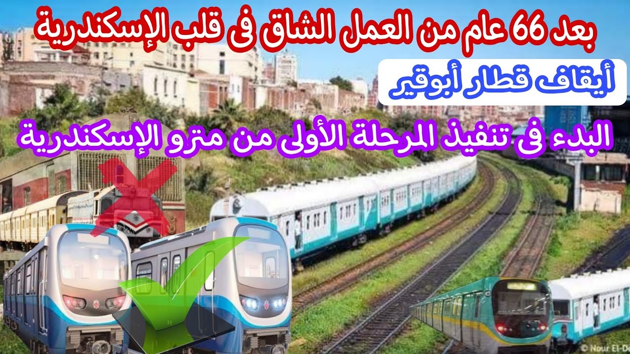 بعد 66 عام تشغيل أيقاف قطار أبوقير | البدء فى تنفيذ أول مترو كهربائي بالإسكندرية