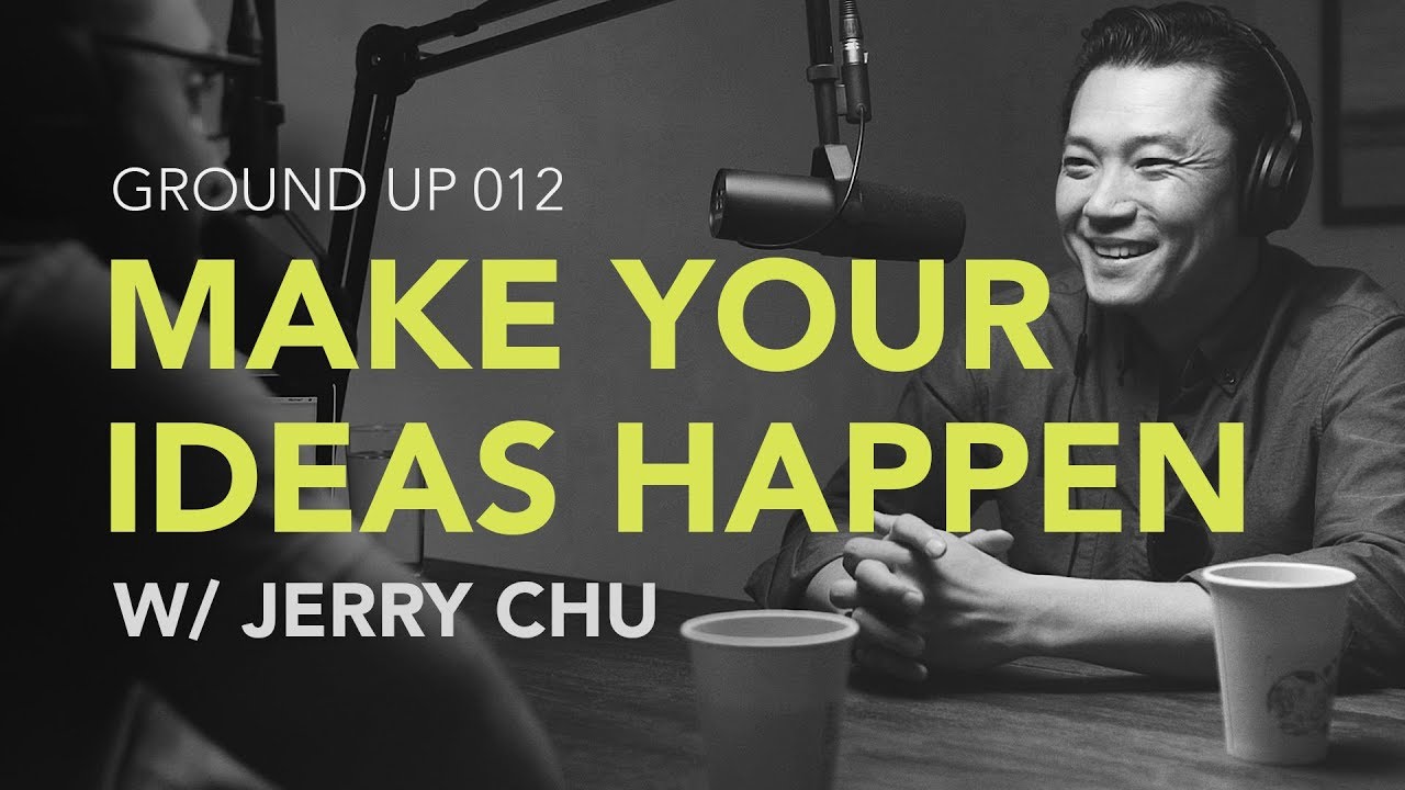 Ground Up 012 – Making Your Ideas Happen w/ Jerry Chu Ground Up 012 – Making Your Ideas Happen w/ Jerry Chu