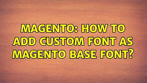 Magento: How to add custom font as Magento base font? (2 Solutions!!)