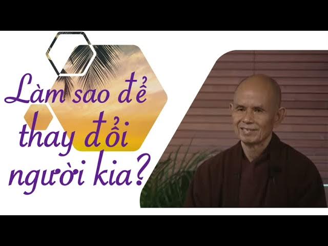 Outline Video Làm sao để thay đổi người kia? - Pháp thoại Sư Ông Làng Mai 02/08/2010