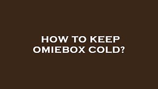How to keep omiebox cold?