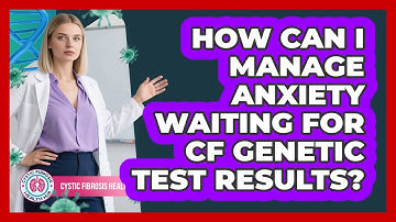 How Can I Manage Anxiety Waiting For CF Genetic Test Results? - Cystic Fibrosis Health Hub