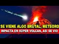 Se viene hoy algo Brutal al Mundo, Meteoro entra a Cráter de Súper Volcán, así se Vio