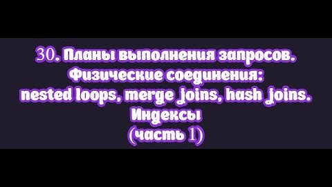 30.1. Планы выполнения запросов. Физические соединения: nested loop, merge join, hash join. Индексы