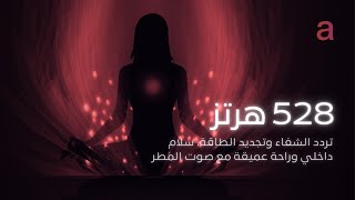 528 هرتز مع صوت المطر - تردد الشفاء والحب | استرخاء عميق وسلام داخلي | 528Hz