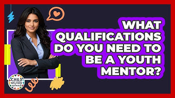 What Qualifications Do You Need To Be A Youth Mentor? - Child Welfare Network