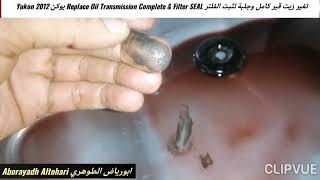 تغير زيت قير كامل وجلبة تثبت الفلتر Replace Oil Transmission Complete & Filter SEAL يوكن Yukon 2012