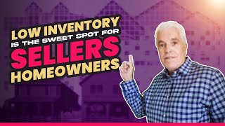 LOW INVENTORY IS THE SWEET SPOT FOR SELLERS HOMEOWNERS
