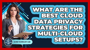 What Are The Best Cloud Data Privacy Strategies For Multi-cloud Setups? - AI and Technology Law