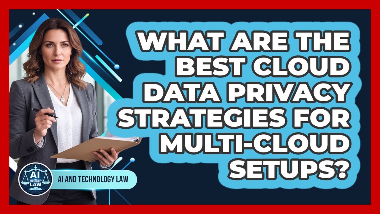 What Are The Best Cloud Data Privacy Strategies For Multi-cloud Setups? - AI and Technology Law