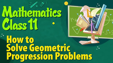 How to Solve Geometric Progression Problems - Sequence and Series - Maths Class 11