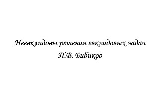 #1lec. П.В. Бибиков, Неевклидовы решения евклидовых задач