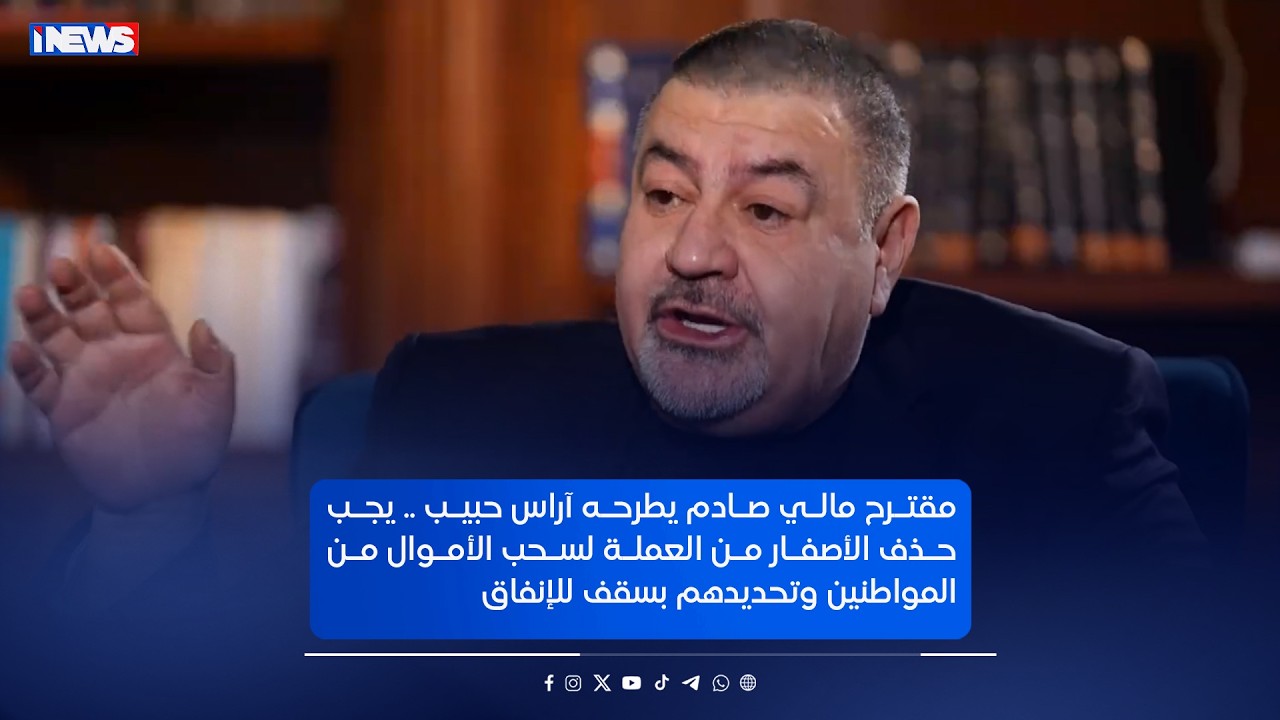 مقترح مالي صادم يطرحه آراس حبيب    يجب حذف الأصفار من العملة لسحب الأموال من المواطنين وتحديدهم بسقف