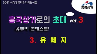 흥국상가로의 초대3(유튜버 콘테스트) 3번 참가자_유혜…