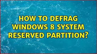 How To Defrag Windows 8 System Reserved Partition?