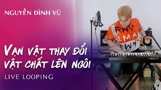 VẠN VẬT THAY ĐỔI VẬT CHẤT LÊN NGÔI REMIX | NGUYỄN ĐÌNH VŨ | LIVE LOOPING