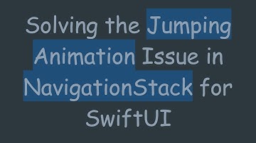 Solving the Jumping Animation Issue in NavigationStack for SwiftUI