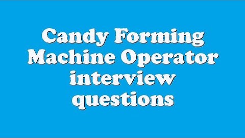 Candy Forming Machine Operator interview questions