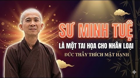 Sư Minh Tuệ Là Tai Họa Cho Nhân Loại - Đức Thầy Thích Mật Hạnh