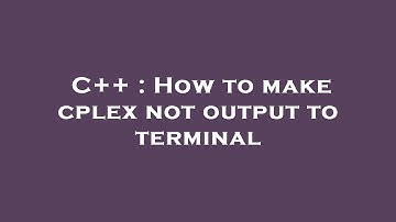 C++ : How to make cplex not output to terminal