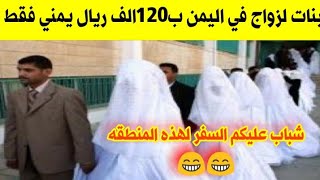 بنات لزواج في اليمن ب120الف ريال يمني فقط  شاهد بالفيديو: لن تصدق ابدا !!
