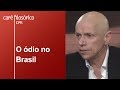 O ódio no Brasil | Leandro Karnal