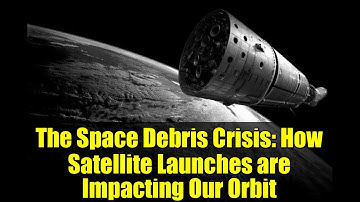 The Space Debris Crisis: How Satellite Launches are Impacting Our Orbit