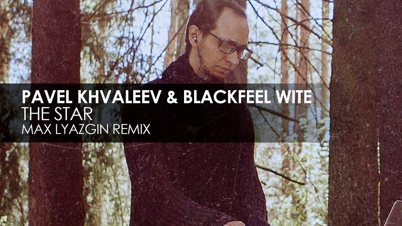 Pavel Khvaleev & Blackfeel Wite - The Star (Max Lyazgin Remix)