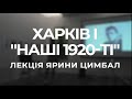 Лекція Ярини Цимбал «Харків і "наші 1920-ті"»