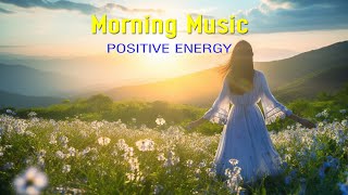 POSITIVE MORNING MUSIC  Wake Up Happy & Stress Relief  Soft Morning Meditation Music For Relax