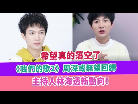 希望真的落空了，《我們的歌2》周深或無望回歸，主持人林海透新動向！
