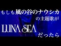 もしも『風の谷のナウシカ』の主題歌がLUNA SEAだったら byたむたむ