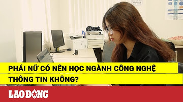 Phái nữ có nên học ngành Công nghệ thông tin không? | Báo Lao Động