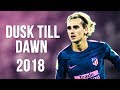 Antoine Griezmann - Dusk Till Dawn | Skills & Goals | 2017/2018 HD