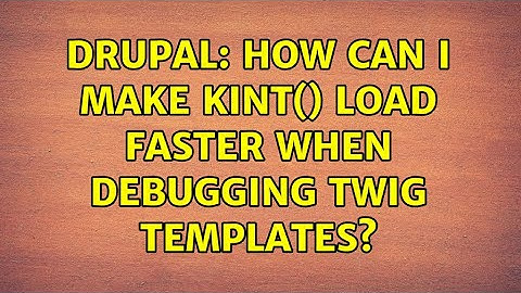 Drupal: How can I make kint() load faster when debugging twig templates? (7 Solutions!!)