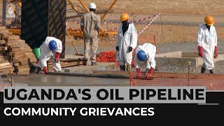 Uganda's new oil pipeline: Communities allege intimidation, unfair compensation