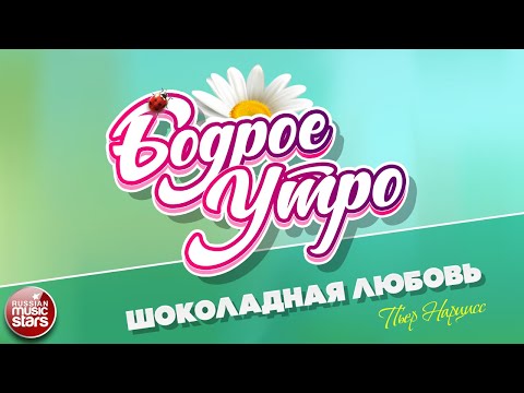 БОДРОЕ УТРО ❀ ПЕСНИ ДЛЯ ХОРОШЕГО НАСТРОЕНИЯ ❀ ПЬЕР НАРЦИСС — ШОКОЛАДНАЯ ЛЮБОВЬ (ДИСКО) ❀